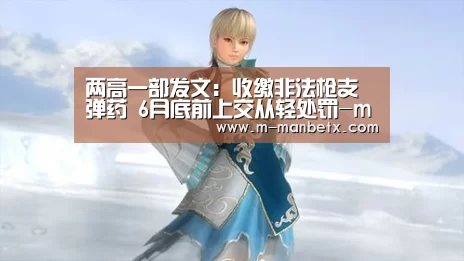 两高一部发文:收缴非法枪支弹药 6月底前上交从轻处罚-manbetx sports(图2) manbetx体育官网