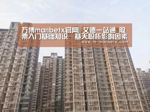 万博manbetx官网|
艾德一站通 股票入门基础知识—基天职析影响因素!(图2) 万博体育官网