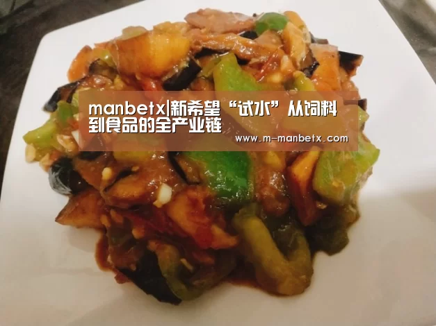 manbetx|新希望“试水”从饲料到食品的全产业链(图1) 万博体育manbetx