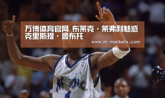 万博体育官网_布莱克·莱弗利魅惑克里斯提·鲁布托(图2) manbetx体育官网